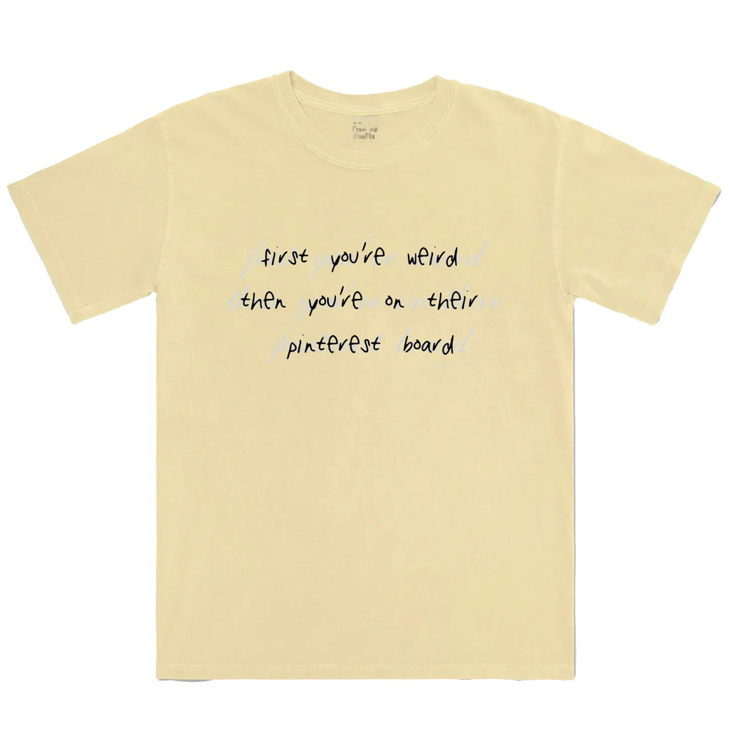 First you’re weird then you’re on their Pinterest board Graphic Tee