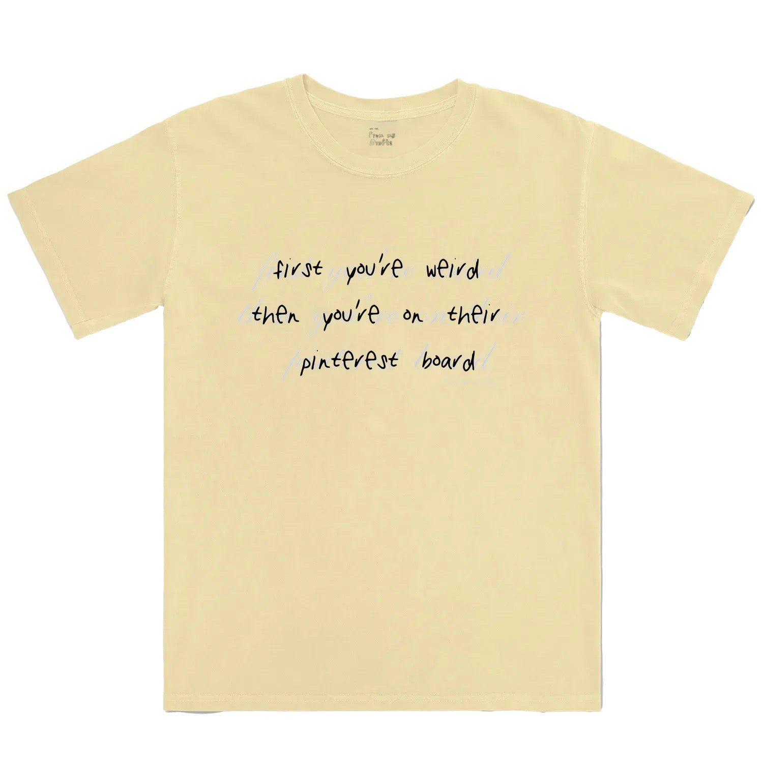 First you’re weird then you’re on their Pinterest board Graphic Tee